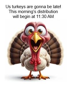 Turkey Distribution begins 30 mins later 11-20-24